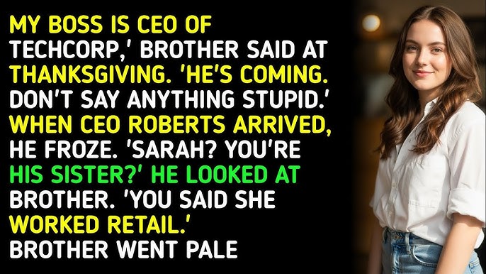 „A főnököm a TechCorp vezérigazgatója” – mondta a testvér Hálaadáskor. „Jön. Ne mondj semmi hülyeséget.” Amikor Roberts vezérigazgató megérkezett, megdermedt. „Sarah? Te vagy a húga?” Ránézett a testvérre. „Azt mondtad, hogy kiskereskedelemben dolgozik.” A testvér elsápadt.